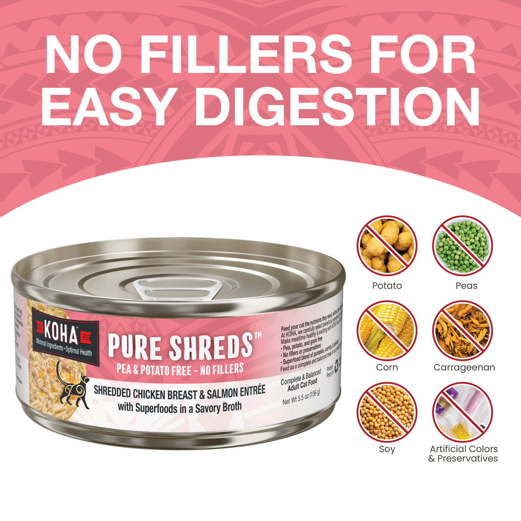 KOHA Pure Shreds Chicken and Salmon can with text that says No Fillers for Easy Digestion and icons of fillers that are not in the food including potatoes, peas, corn, carrageenan, soy and artificial colors and preservatives on a white background