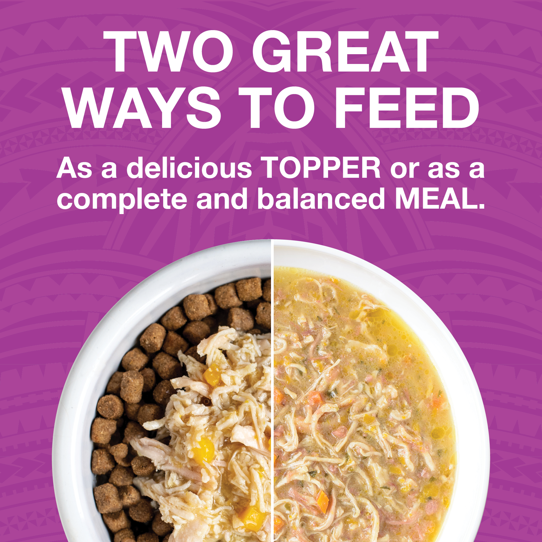 Image of a split white bowl. One side shows Pure shreds wet food on top of kibble and the other side just shows the wet food. Text says Two great ways to feed as a delicious topper or as a complete and balanced meal. 