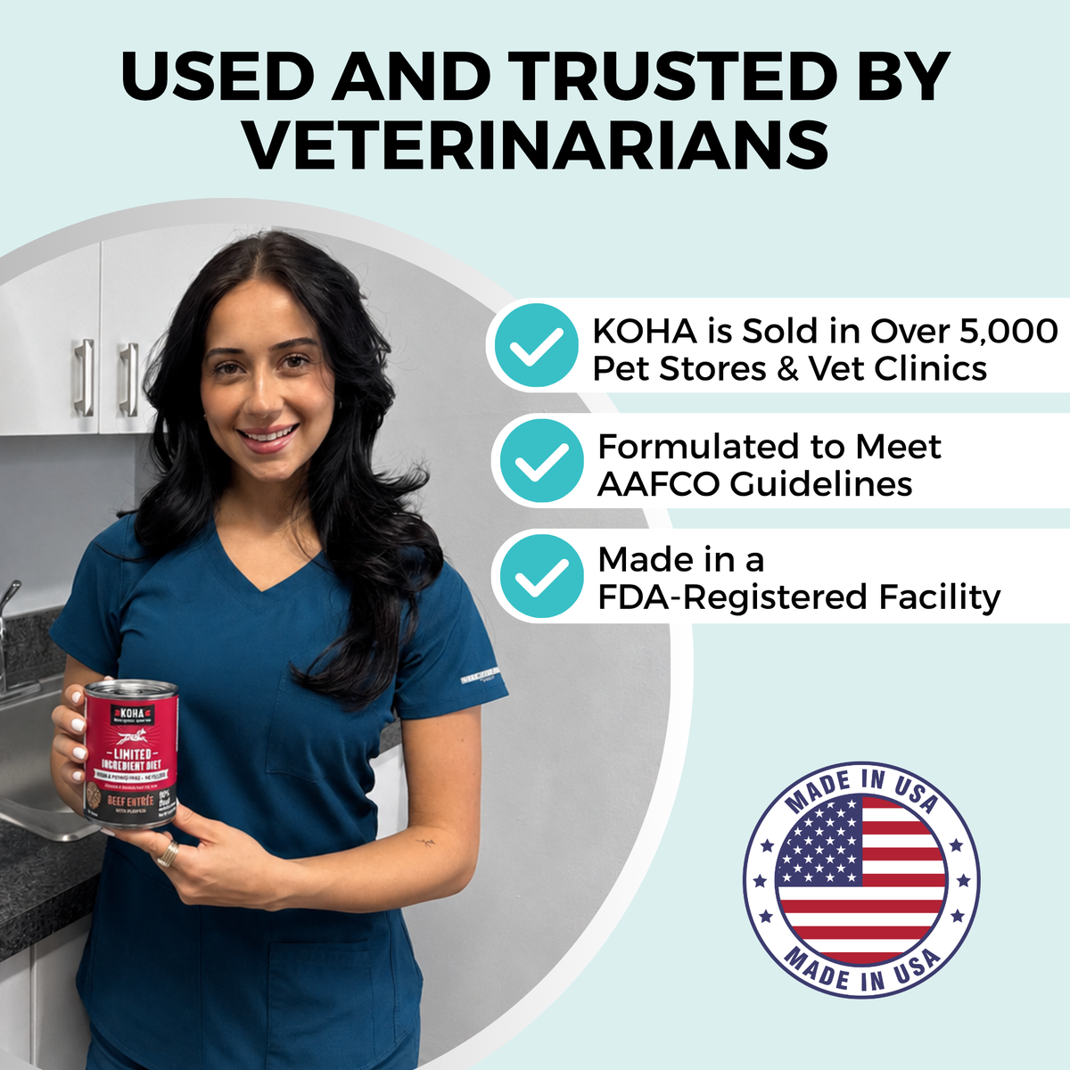 A woman in blue medical scrubs holding a can of KOHA pet food. The copy says Used and Trusted by Veterinarians. There are three bullet points that say: KOHA is sold in over 5,000 pet stores and vet clinics, formulated to meet AAFCO guidelines, and Made in an FDA registered facility. There is a graphic representing the American Flag that says Made in the USA.
